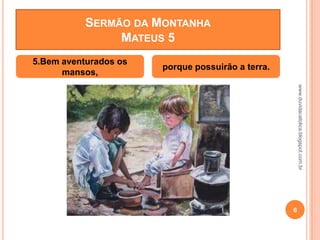 www.duvidacatolica.blogspot.com.br
6
5.Bem aventurados os
mansos,
porque possuirão a terra.
SERMÃO DA MONTANHA
MATEUS 5
 