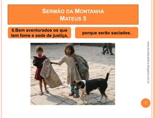 www.duvidacatolica.blogspot.com.br
7
6.Bem aventurados os que
tem fome e sede de justiça,
porque serão saciados.
SERMÃO DA MONTANHA
MATEUS 5
 