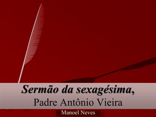 Sermão da sexagésima,
  Padre Antônio Vieira
        Manoel Neves
 