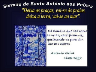 Sermão de Santo António aos Peixes "Deixa as praças, vai-se às praias, deixa a terra, vai-se ao mar". 
