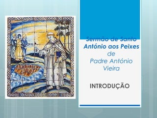 Sermão de Santo
António aos Peixes
de
Padre António
Vieira
INTRODUÇÃO
 