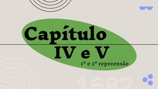 Capítulo
IV e V
1ª e 2ª repreensão
 