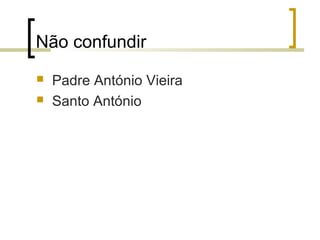 Não confundir 
 Padre António Vieira 
 Santo António 
 