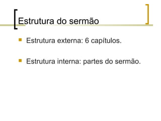 Estrutura do sermão 
 Estrutura externa: 6 capítulos. 
 Estrutura interna: partes do sermão. 
 