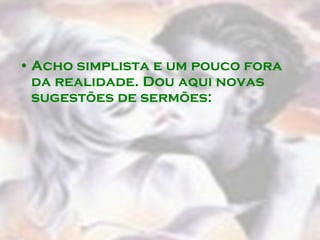 Acho simplista e um pouco fora da realidade. Dou aqui novas sugestões de sermões:  