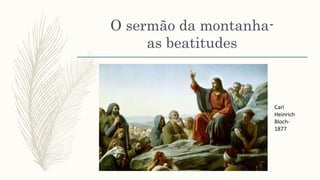 O sermão da montanha-
as beatitudes
Carl
Heinrich
Bloch-
1877
 