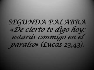 SEGUNDA PALABRA«De cierto te digo hoy: estarás conmigo en el paraíso» (Lucas 23,43).