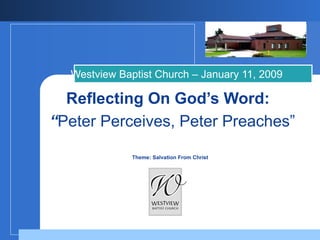 Reflecting On God’s Word:    “ Peter Perceives, Peter Preaches”   Theme: Salvation From Christ Westview Baptist Church – January 11, 2009 
