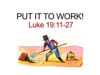 PUT IT TO WORK!
Luke 19:11-27
 
