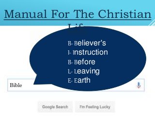 Bible
B- Believer's
I- Instruction
B- Before
L- Leaving
E- Earth
Manual For The Christian
Life
 