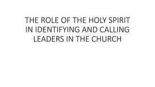 THE ROLE OF THE HOLY SPIRIT
IN IDENTIFYING AND CALLING
LEADERS IN THE CHURCH
 
