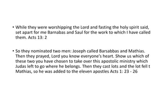 • While they were worshipping the Lord and fasting the holy spirit said,
set apart for me Barnabas and Saul for the work t...