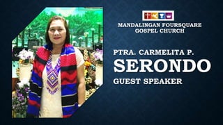 PTRA. CARMELITA P.
SERONDO
GUEST SPEAKER
MANDALINGAN FOURSQUARE
GOSPEL CHURCH
 