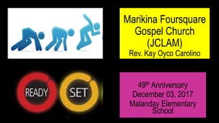 Marikina Foursquare
Gospel Church
(JCLAM)
Rev. Kay Oyco Carolino
49th Anniversary
December 03, 2017
Malanday Elementary
School
 