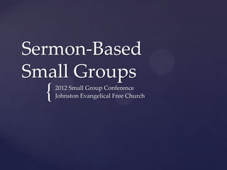 Sermon-Based
Small Groups
  {   2012 Small Group Conference
      Johnston Evangelical Free Church
 