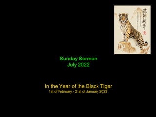 Sunday Sermon
July 2022
In the Year of the Black Tiger
1st of February - 21st of January 2023
 