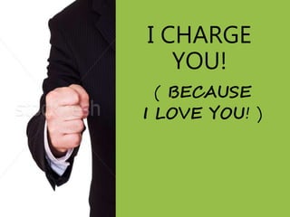 I CHARGE
YOU!
( BECAUSE
I LOVE YOU! )
 