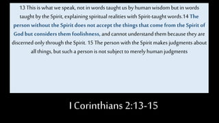 I Corinthians 2:13-15
13 This is what we speak, not in words taughtus by humanwisdom butin words
taughtby the Spirit, expl...