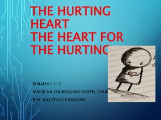 THE HURTING
HEART
THE HEART FOR
THE HURTING
ISAIAH 61:1-3
MARIKINA FOURSQUARE GOSPEL CHURCH
REV. KAY OYCO CAROLINO
 