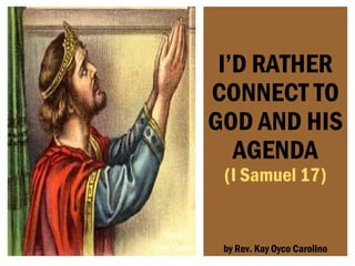 I’D RATHER
CONNECT TO
GOD AND HIS
AGENDA
(I Samuel 17)
by Rev. Kay Oyco Carolino
 
