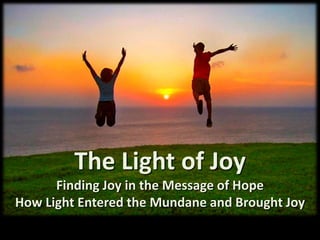 The Light of Joy
      Finding Joy in the Message of Hope
How Light Entered the Mundane and Brought Joy
 