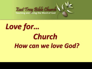 Love for…
        Church
  How can we love God?
 