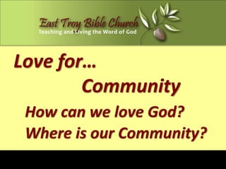 Love for…
        Community
 How can we love God?
 Where is our Community?
 
