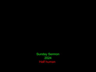 Sunday Sermon
2024
Half human
 
