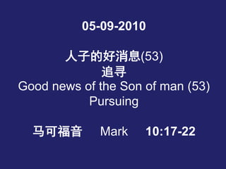 05-09-2010
人子的好消息(53)
追寻
Good news of the Son of man (53)
Pursuing
马可福音 Mark 10:17-22
 