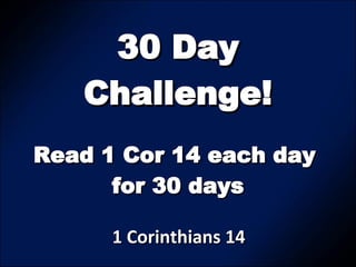 30 Day Challenge! 1 Corinthians 14  Read 1 Cor 14 each day  for 30 days 
