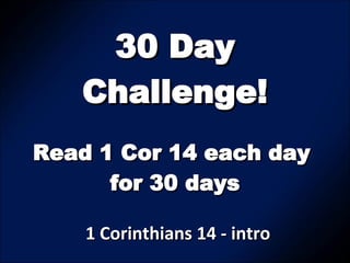 30 Day Challenge! 1 Corinthians 14 - intro Read 1 Cor 14 each day  for 30 days 