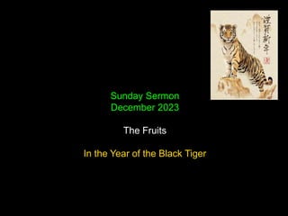 Sunday Sermon
December 2023
The Fruits
In the Year of the Black Tiger
 