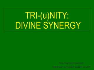 TRI-(u)NITY:
DIVINE SYNERGY
Rev. Kay Oyco Carolino
Marikina Foursquare Gospel Church
 