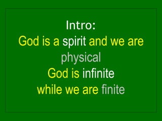 Intro:
God is a spirit and we are
physical
God is infinite
while we are finite
 