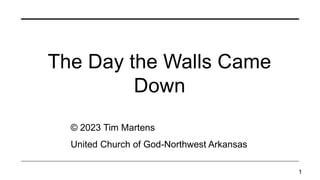 The Day the Walls Came
Down
© 2023 Tim Martens
United Church of God-Northwest Arkansas
1
 