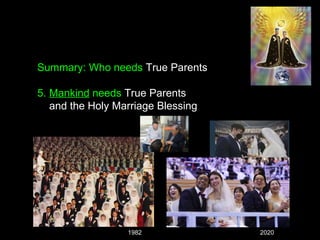 Summary: Who needs True Parents
5. Mankind needs True Parents
and the Holy Marriage Blessing
1982 2020
 