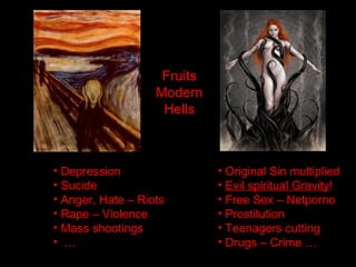 • Depression
• Sucide
• Anger, Hate – Riots
• Rape – Violence
• Mass shootings
• …
• Original Sin multiplied
• Evil spiritual Gravity!
• Free Sex – Netporno
• Prostitution
• Teenagers cutting
• Drugs – Crime …
Fruits
Modern
Hells
 