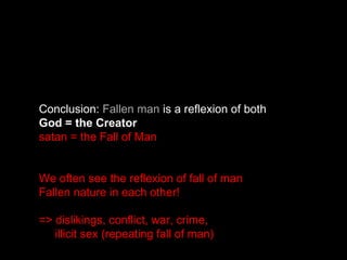 Conclusion: Fallen man is a reflexion of both
God = the Creator
satan = the Fall of Man
We often see the reflexion of fall of man
Fallen nature in each other!
=> dislikings, conflict, war, crime,
illicit sex (repeating fall of man)
 