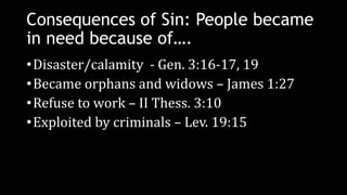Consequences of Sin: People became
in need because of….
•Disaster/calamity - Gen. 3:16-17, 19
•Became orphans and widows –...