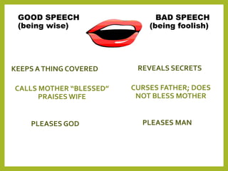 GOOD SPEECH BAD SPEECH
(being wise) (being foolish)
KEEPS ATHING COVERED REVEALS SECRETS
CALLS MOTHER “BLESSED”
PRAISES WI...