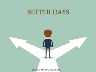 BETTER DAYS
By: REV. KAY OYCO CAROLINO
 