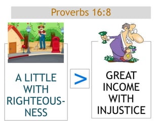 Proverbs 16:8
A LITTLE
WITH
RIGHTEOUS-
NESS
GREAT
INCOME
WITH
INJUSTICE
 
