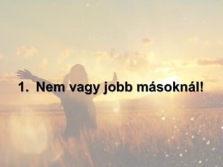 1. Nem vagy jobb másoknál!
 