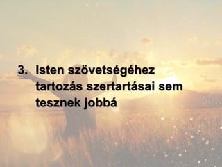 3. Isten szövetségéhez
tartozás szertartásai sem
tesznek jobbá
 