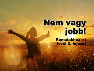 Nem vagy
jobb!
Rómaiakhoz írt
levél 2. fejezet
 
