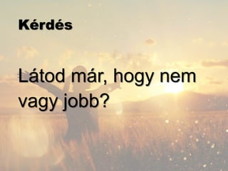 Kérdés
Látod már, hogy nem
vagy jobb?
 