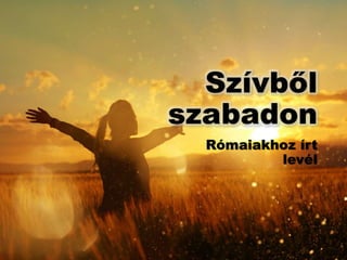 Szívből
szabadon
Rómaiakhoz írt
levél
 