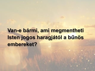 Van-e bármi, ami megmentheti
Isten jogos haragjától a bűnös
embereket?
 