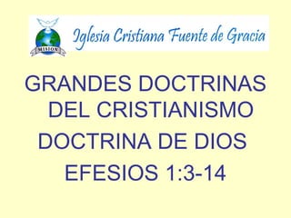 GRANDES DOCTRINAS
DEL CRISTIANISMO
DOCTRINA DE DIOS
EFESIOS 1:3-14
 