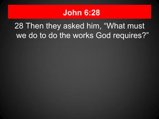 John 6:28
28 Then they asked him, “What must
we do to do the works God requires?”
 